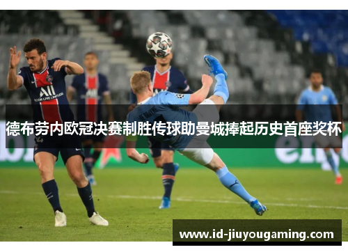 德布劳内欧冠决赛制胜传球助曼城捧起历史首座奖杯