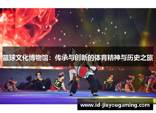 篮球文化博物馆：传承与创新的体育精神与历史之旅