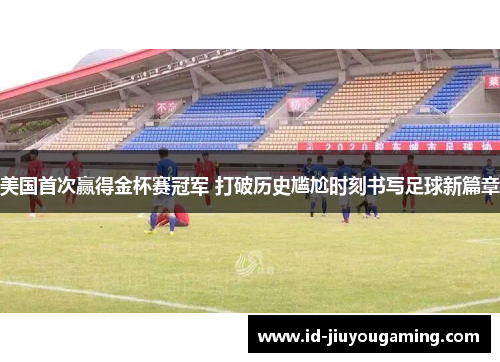 美国首次赢得金杯赛冠军 打破历史尴尬时刻书写足球新篇章