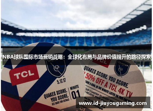 NBA球队国际市场营销战略：全球化布局与品牌价值提升的路径探索