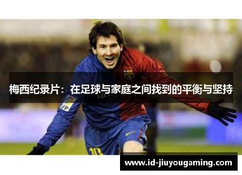 梅西纪录片：在足球与家庭之间找到的平衡与坚持