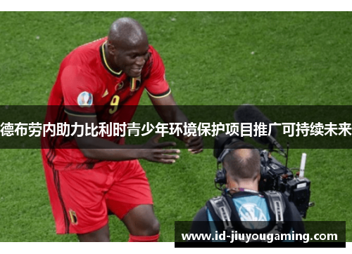 德布劳内助力比利时青少年环境保护项目推广可持续未来