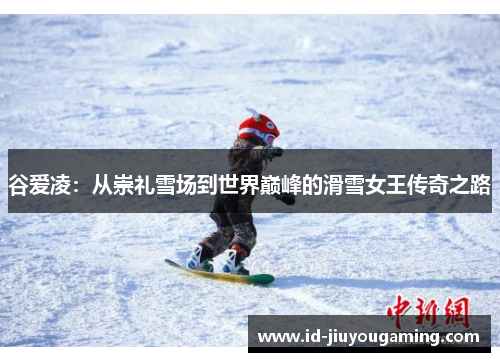 谷爱凌：从崇礼雪场到世界巅峰的滑雪女王传奇之路