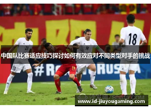 中国队比赛适应技巧探讨如何有效应对不同类型对手的挑战