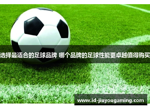 选择最适合的足球品牌 哪个品牌的足球性能更卓越值得购买