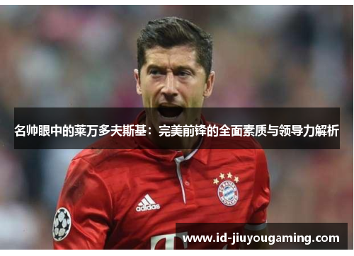 名帅眼中的莱万多夫斯基：完美前锋的全面素质与领导力解析