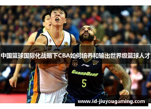 中国篮球国际化战略下CBA如何培养和输出世界级篮球人才