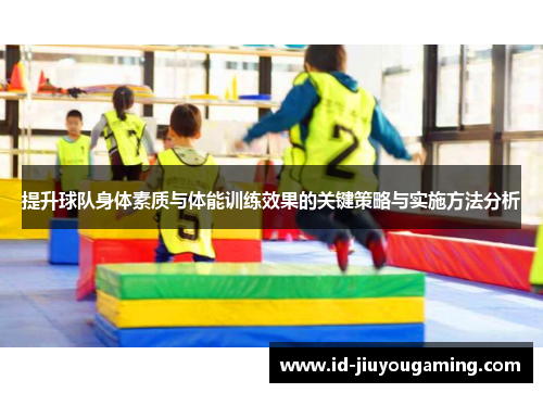 提升球队身体素质与体能训练效果的关键策略与实施方法分析