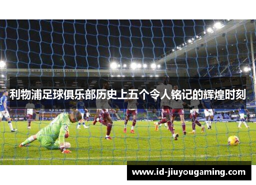 利物浦足球俱乐部历史上五个令人铭记的辉煌时刻