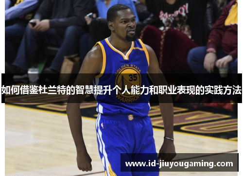 如何借鉴杜兰特的智慧提升个人能力和职业表现的实践方法