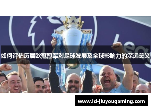 如何评估历届欧冠冠军对足球发展及全球影响力的深远意义