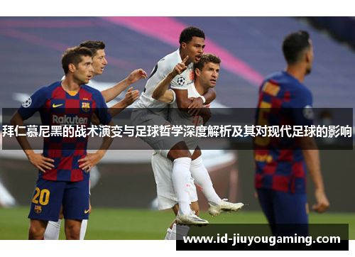 拜仁慕尼黑的战术演变与足球哲学深度解析及其对现代足球的影响