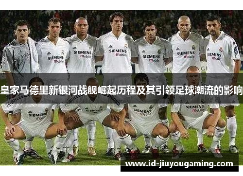 皇家马德里新银河战舰崛起历程及其引领足球潮流的影响