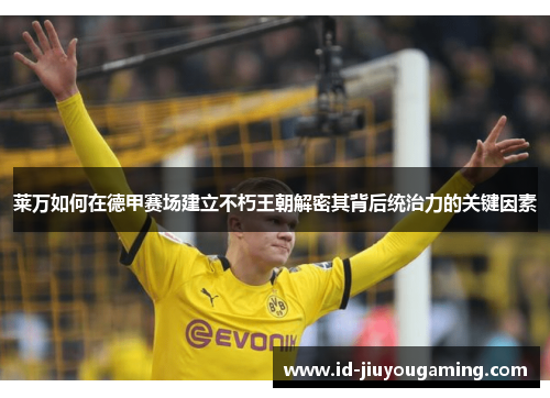 莱万如何在德甲赛场建立不朽王朝解密其背后统治力的关键因素