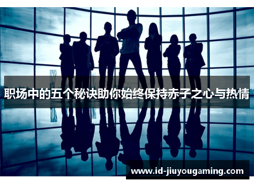 职场中的五个秘诀助你始终保持赤子之心与热情