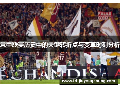 意甲联赛历史中的关键转折点与变革时刻分析