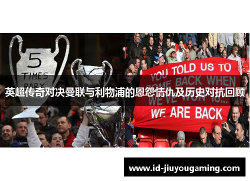 英超传奇对决曼联与利物浦的恩怨情仇及历史对抗回顾