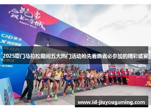 2025厦门马拉松期间五大热门活动抢先看跑者必参加的精彩盛宴