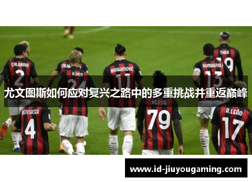 尤文图斯如何应对复兴之路中的多重挑战并重返巅峰
