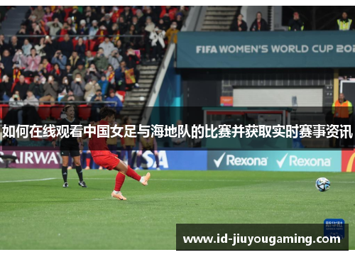 如何在线观看中国女足与海地队的比赛并获取实时赛事资讯