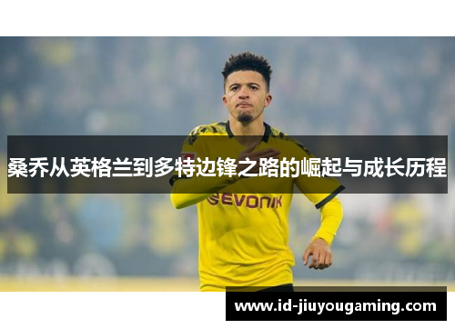 桑乔从英格兰到多特边锋之路的崛起与成长历程