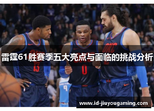 雷霆61胜赛季五大亮点与面临的挑战分析