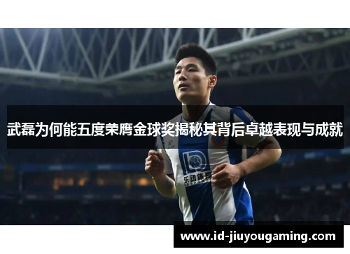 武磊为何能五度荣膺金球奖揭秘其背后卓越表现与成就