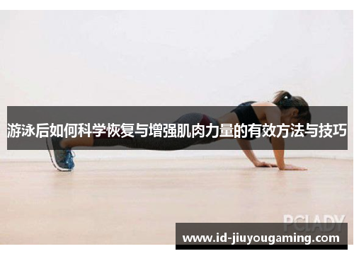 游泳后如何科学恢复与增强肌肉力量的有效方法与技巧