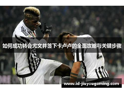 如何成功转会尤文并签下卡卢卢的全面攻略与关键步骤