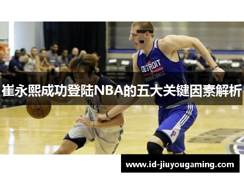 崔永熙成功登陆NBA的五大关键因素解析