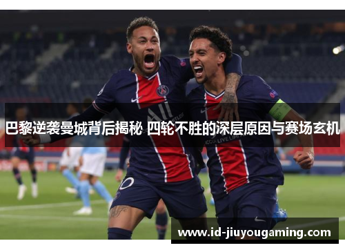 巴黎逆袭曼城背后揭秘 四轮不胜的深层原因与赛场玄机