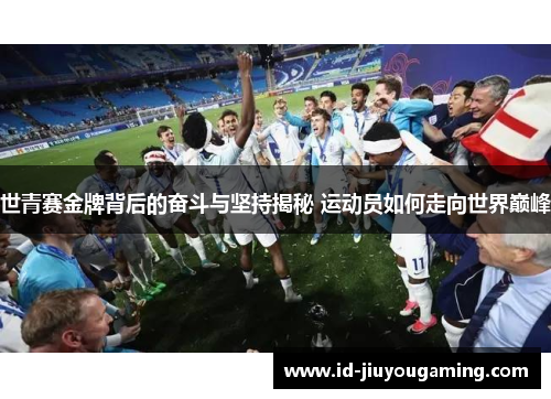 世青赛金牌背后的奋斗与坚持揭秘 运动员如何走向世界巅峰