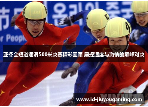 亚冬会短道速滑500米决赛精彩回顾 展现速度与激情的巅峰对决