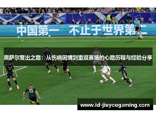 奥萨尔复出之路：从伤病困境到重返赛场的心路历程与经验分享