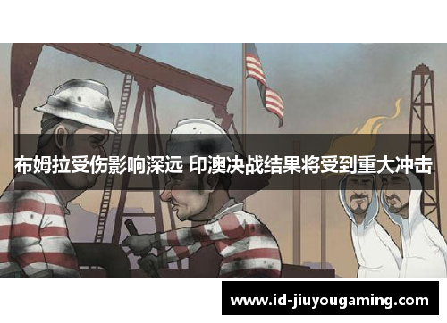 布姆拉受伤影响深远 印澳决战结果将受到重大冲击