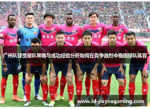 广州队球员留队策略与成功经验分析如何在竞争激烈中稳固球队阵容