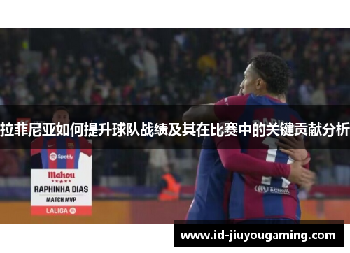 拉菲尼亚如何提升球队战绩及其在比赛中的关键贡献分析