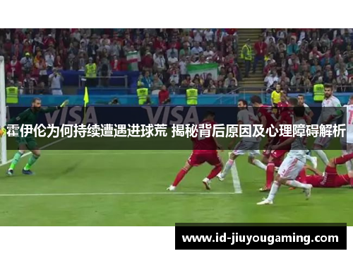 霍伊伦为何持续遭遇进球荒 揭秘背后原因及心理障碍解析