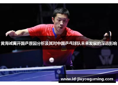黄海诚离开国乒原因分析及其对中国乒乓球队未来发展的深远影响