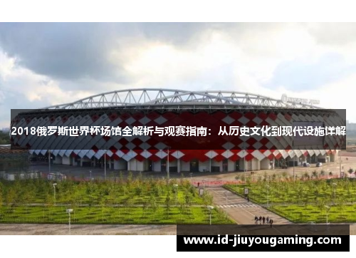 2018俄罗斯世界杯场馆全解析与观赛指南：从历史文化到现代设施详解