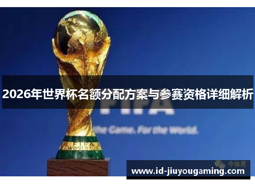 2026年世界杯名额分配方案与参赛资格详细解析