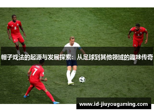 帽子戏法的起源与发展探索：从足球到其他领域的趣味传奇