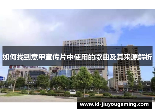 如何找到意甲宣传片中使用的歌曲及其来源解析