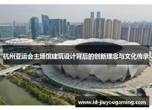 杭州亚运会主场馆建筑设计背后的创新理念与文化传承