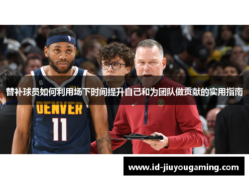 替补球员如何利用场下时间提升自己和为团队做贡献的实用指南