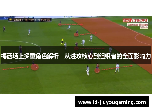 梅西场上多重角色解析：从进攻核心到组织者的全面影响力