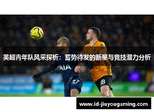 英超青年队风采探析：蓄势待发的新星与竞技潜力分析