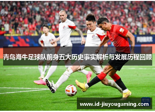 青岛海牛足球队前身五大历史事实解析与发展历程回顾