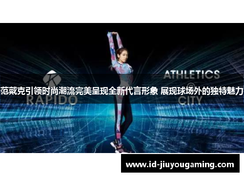 范戴克引领时尚潮流完美呈现全新代言形象 展现球场外的独特魅力