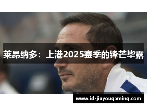 莱昂纳多：上港2025赛季的锋芒毕露
